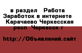  в раздел : Работа » Заработок в интернете . Карачаево-Черкесская респ.,Черкесск г.